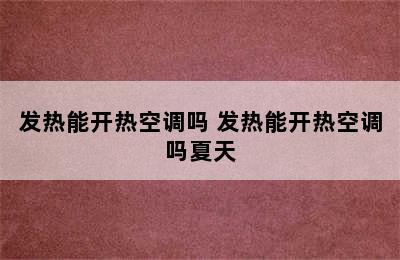 发热能开热空调吗 发热能开热空调吗夏天